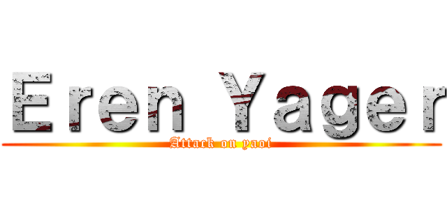 Ｅｒｅｎ Ｙａｇｅｒ (Attack on yaoi)