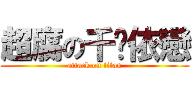 超腐の千玥依戀 (attack on titan)