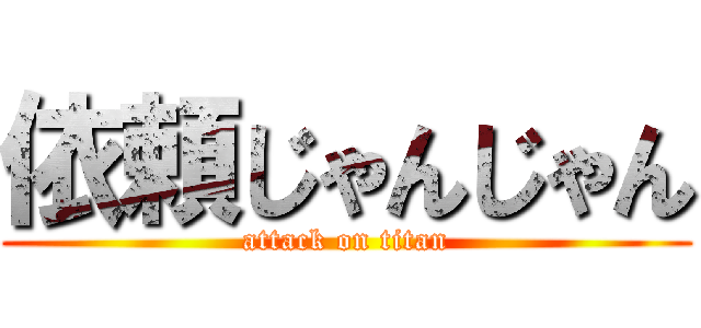 依頼じゃんじゃん (attack on titan)
