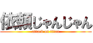 依頼じゃんじゃん (attack on titan)