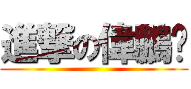 進撃の偉鵬醬 ()