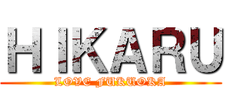 ＨＩＫＡＲＵ (LOVE FUKUOKA)