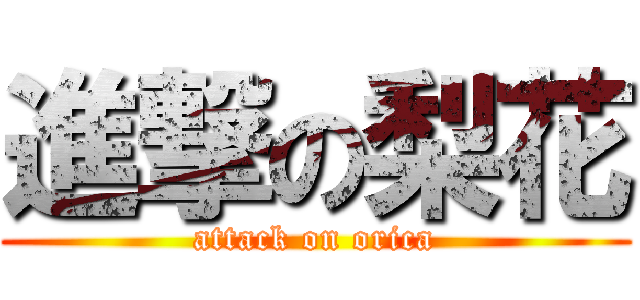 進撃の梨花 (attack on orica)