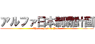 アルファ日本制覇計画 (The conquest in Japan)