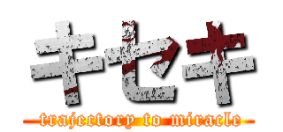 キセキ ( trajectory to miracle)