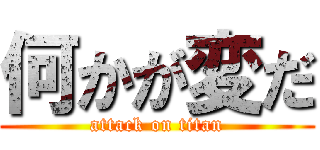 何かが変だ (attack on titan)