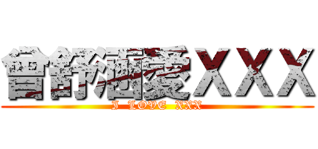 曾舒涵愛ＸＸＸ (I  LOVE  XXX)