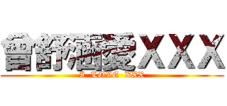 曾舒涵愛ＸＸＸ (I  LOVE  XXX)