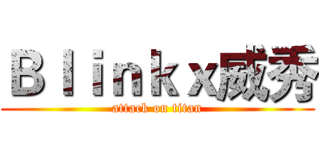 Ｂｌｉｎｋｘ威秀 (attack on titan)