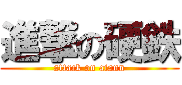 進撃の硬鉄 (attack on aiann)