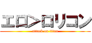 エロ＞ロリコン (attack on titan)