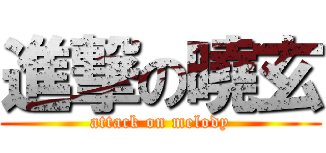進撃の曉玄 (attack on melody)