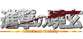 進撃の曉玄 (attack on melody)