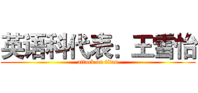 英语科代表：王雪怡 (attack on titan)