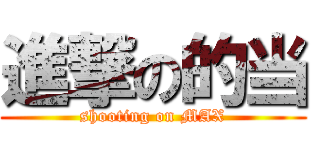 進撃の的当 (shooting on MAX)