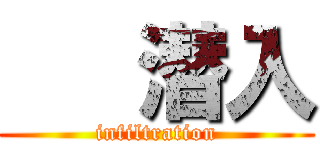    潜入 (infiltration)