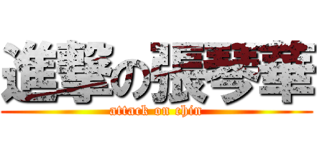 進撃の張琴華 (attack on chin)