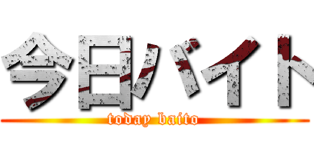 今日バイト (today baito)