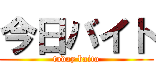 今日バイト (today baito)