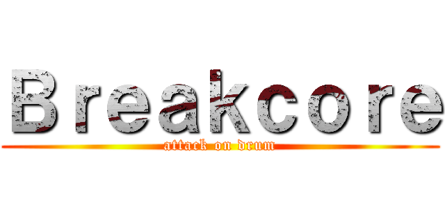 Ｂｒｅａｋｃｏｒｅ (attack on drum)