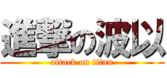 進撃の波以 (attack on titan)
