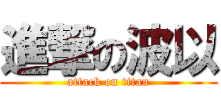 進撃の波以 (attack on titan)