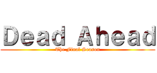 Ｄｅａｄ Ａｈｅａｄ (The Final Season)