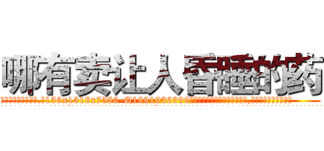 哪有卖让人昏睡的药 (哪有卖让人昏睡的药【电.话156x1318x7580-Q1991936399鑫宏药业】我们做的是长期生意,靠的是老客户长期支持
参考消息网2月20日报道 韩媒称，“剩女多、离婚率高的城市，房价一定会上涨。”这是中国经济学家金岩石2016年12月参加在上海举行的房地产相关论坛时说的话。
)