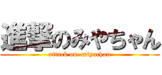 進撃のみやちゃん (attack on  miyachan)