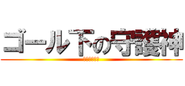 ゴール下の守護神 (になる！！！)