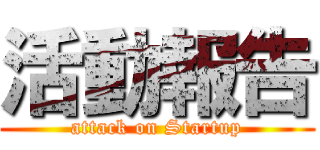 活動報告 (attack on Startup)