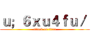 ｕ；６ｘｕ４ｆｕ／  (attack on titan)