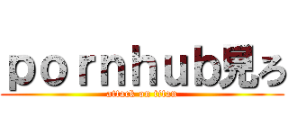 ｐｏｒｎｈｕｂ見ろ (attack on titan)