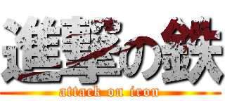 進撃の鉄 (attack on iron)