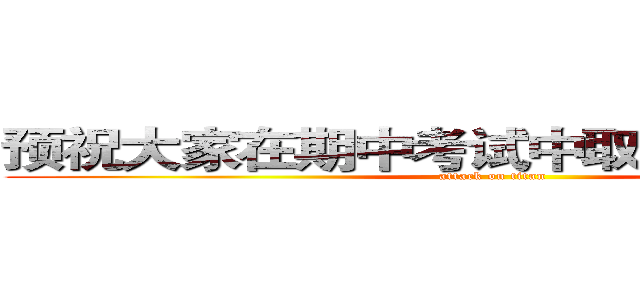 预祝大家在期中考试中取得理想的成绩 (attack on titan)