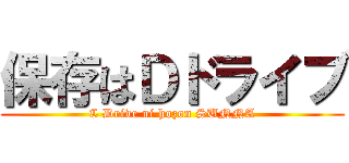 保存はＤドライブ (C Drive ni hozon SUNNA)