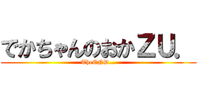 でかちゃんのおかＺＵ． (TheEND…)