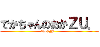 でかちゃんのおかＺＵ． (TheEND…)