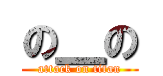 の＿の (attack on titan)