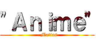 \"Ａｎｉｍｅ\" (- Matias)