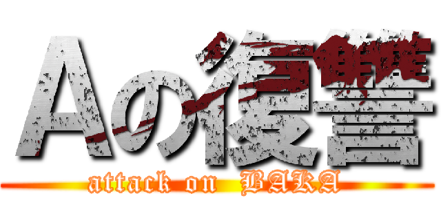 Ａの復讐 (attack on  BAKA)
