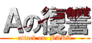 Ａの復讐 (attack on  BAKA)
