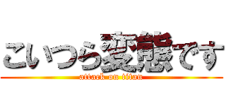 こいつら変態です (attack on titan)