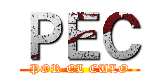 ＰＥＣ (POR EL CULO)