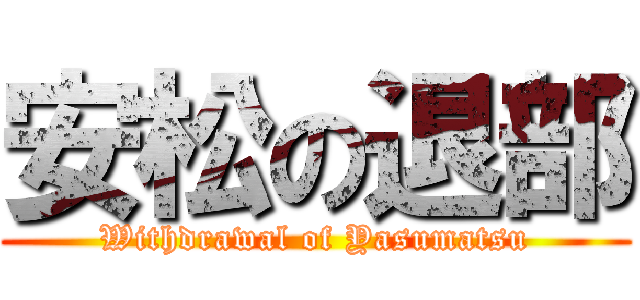 安松の退部 (Withdrawal of Yasumatsu)