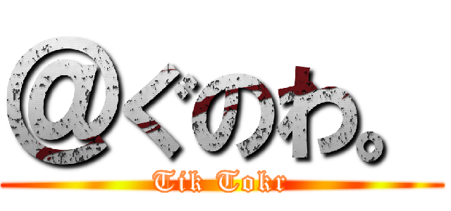 ＠ぐのわ。 (Tik Tokr)