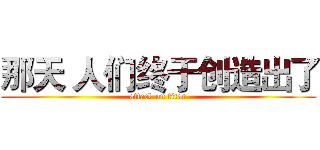 那天 人们终于创造出了 (attack on titan)