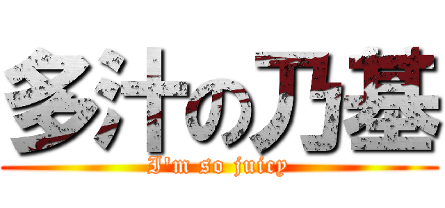 多汁の乃基 (I\'m so juicy)