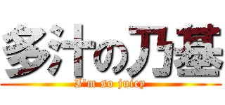 多汁の乃基 (I\'m so juicy)