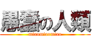 愚蠢の人類 (miaomiaomiao)